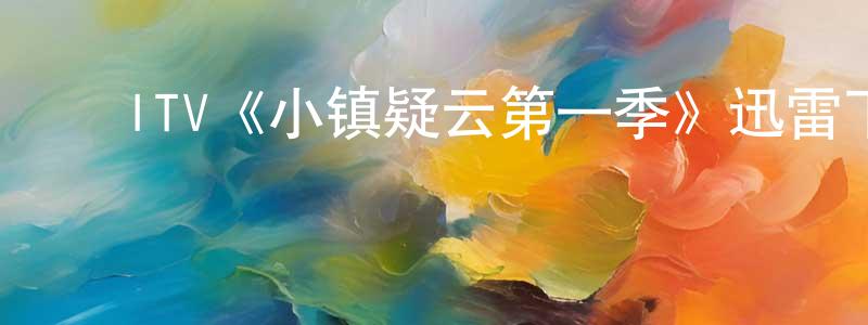 陈晓和发布ITV《小镇疑云第一季》迅雷下载/在线观看/百度云-犯罪/历史载-美剧天堂